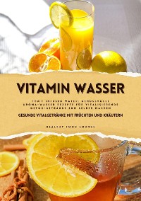 Cover Vitamin Wasser: Gesunde Vitalgetränke mit Früchten und Kräutern (Fruit Infused Water: Genussvolle Aroma-Wasser Rezepte für vitalisierende Detox-Getränke zum selber machen)