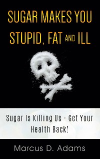 Cover Sugar Makes You Stupid, Fat And Ill