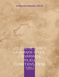 Cover Les Quatre Livres : La Grande étude, L'Invariable milieu, Entretiens, Meng Tzeu