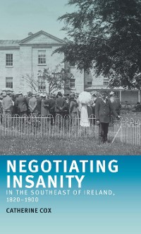 Cover Negotiating insanity in the southeast of Ireland, 1820–1900