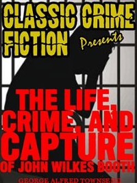 Cover The Life, Crime, And Capture Of John Wilkes Booth