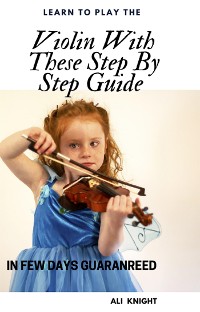 Cover Learn to Play the Violin with these Step-by Step Guide in Few Days Guaranteed