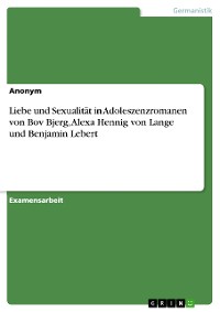 Cover Liebe und Sexualität in Adoleszenzromanen von Bov Bjerg, Alexa Hennig von Lange und Benjamin Lebert