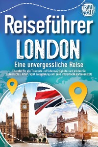 Cover Reiseführer London - Eine unvergessliche Reise : Erkunden Sie alle Traumorte und Sehenswürdigkeiten und erleben Sie Kulinarisches, Action, Spaß, Entspannung uvm. (inkl. interaktivem Kartenkonzept)