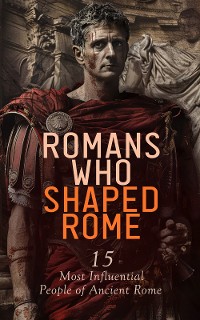 Cover Romans Who Shaped Rome: 15 Most Influential People of Ancient Rome