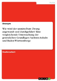 Cover Wie wird der unmittelbare Zwang angewandt und durchgeführt? Eine vergleichende Untersuchung der gesetzlichen Grundlagen Sachsen-Anhalts und Baden-Württembergs