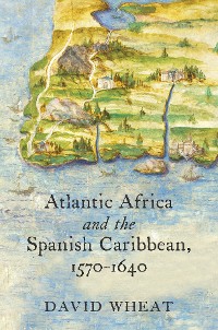 Cover Atlantic Africa and the Spanish Caribbean, 1570-1640