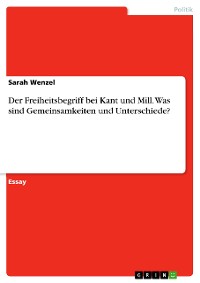Cover Der Freiheitsbegriff bei Kant und Mill. Was sind Gemeinsamkeiten und Unterschiede?