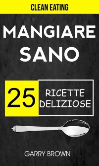 Cover Mangiare sano - 25 ricette deliziose (Clean Eating)