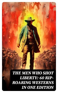 Cover The Men Who Shot Liberty: 60 Rip-Roaring Westerns in One Edition