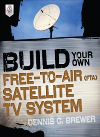 Cover Build Your Own Free-to-Air (FTA) Satellite TV System