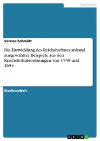 Cover Die Entwicklung des Reichshofrates anhand ausgewählter Beispiele aus den Reichshofratsordnungen von 1559 und 1654