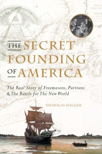 Cover The Secret Founding of America : The Real Story of Freemasons, Puritans, and the Battle for the New World