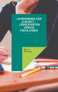 Cover Lehrerinnen der Zukunft - Lernexperten versus Fachlehrer