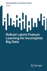 Cover Robust Latent Feature Learning for Incomplete Big Data
