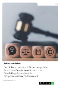 Cover Der Schutz patentrechtlicher Ansprüche durch das Gesetz zum Schutz von Geschäftsgeheimnissen im zivilprozessualen Parteienstreit