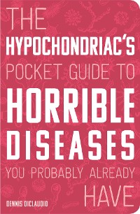 Cover The Hypochondriac's Pocket Guide to Horrible Diseases You Probably Already Have