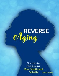 Cover Reverse Aging - Secrets to Reclaiming Your Youth and Vitality