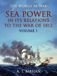 Cover Sea Power in its Relation to the War of 1812 Volume 1