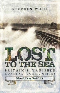 Cover Lost to the Sea, Britain's Vanished Coastal Communities : Norfolk and Suffolk