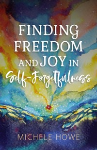 Cover Finding Freedom and Joy in Self-Forgetfulness