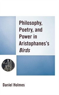 Cover Philosophy, Poetry, and Power in Aristophanes's Birds