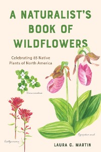 Cover A Naturalist's Book of Wildflowers: Celebrating 85 Native Plants in North America