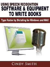Cover Using Speech Recognition Software & Equipment to Write Books: Type Faster by Dictating for Windows and MAC