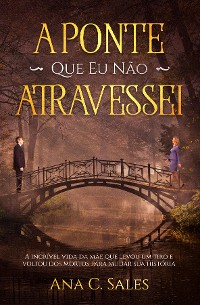 Cover A Ponte Que Eu Não Atravessei - A Incrível Vida da Mãe Que Levou Um Tiro e Voltou Dos Mortos Para Mudar Sua História