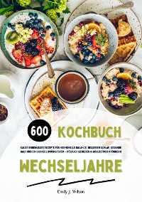 Cover Wechseljahre Kochbuch: 600 kalorienbewusste Rezepte für hormonelle Balance, besseren Schlaf, gesunde Haut und ein starkes Immunsystem – köstlich genießen und Wohlbefinden fördern