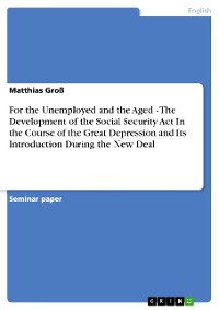 Cover For the Unemployed and the Aged - The Development of the Social Security Act In the Course of the Great Depression and Its Introduction During the New Deal