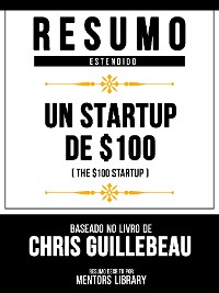 Cover Resumo Estendido - Un Startup De $100 (The $100 Startup) - Baseado No Livro De Chris Guillebeau