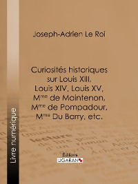 Cover Curiosités historiques sur Louis XIII, Louis XIV, Louis XV, Mme de Maintenon, Mme de Pompadour, Mme Du Barry, etc.