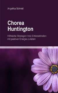 Cover Chorea Huntington - hilfreiche Strategien trotz Erbkrankheiten mit positiver Energie zu leben