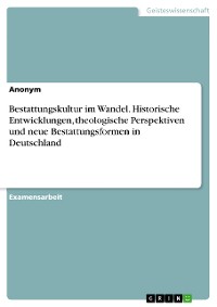 Cover Bestattungskultur im Wandel. Historische Entwicklungen, theologische Perspektiven und neue Bestattungsformen in Deutschland