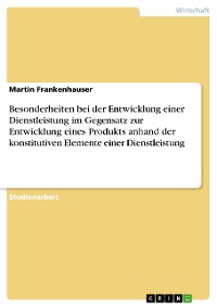 Cover Besonderheiten bei der Entwicklung einer Dienstleistung im Gegensatz zur Entwicklung eines Produkts anhand der konstitutiven Elemente einer Dienstleistung