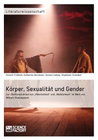 Cover Körper, Sexualität und Gender. Zur (De)Konstruktion von „Männlichkeit“ und „Weiblichkeit“ im Werk von William Shakespeare