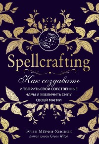 Cover Spellcrafting. Как создавать и творить свои собственные чары и увеличить силу своей магии