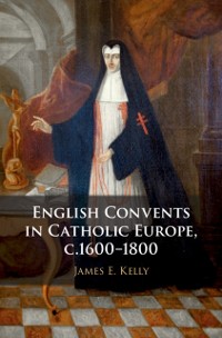 Cover English Convents in Catholic Europe, c.1600-1800