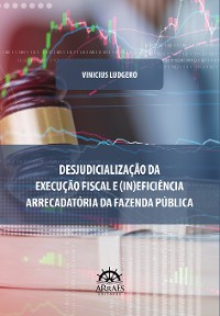 Cover DESJUDICIALIZAÇÃO DA EXECUÇÃO FISCAL E (IN)EFICIÊNCIA ARRECADATÓRIA DA FAZENDA PÚBLICA