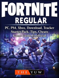 Cover Fortnite Regular, PC, PS4, Xbox, Download, Tracker, Starter Pack, Tips, Cheats, Game Guide Unofficial
