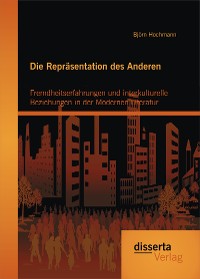 Cover Die Repräsentation des Anderen: Fremdheitserfahrungen und interkulturelle Beziehungen in der Modernen Literatur