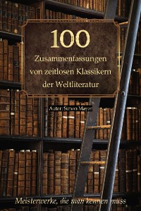 Cover 100 Zusammenfassungen von zeitlosen Klassikern der Weltliteratur: Inhaltsangaben und Rezensionen