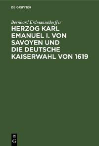 Cover Herzog Karl Emanuel I. von Savoyen und die deutsche Kaiserwahl von 1619