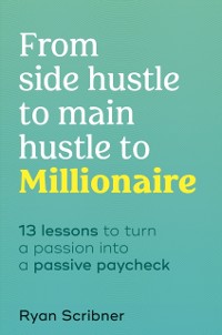 Cover From Side Hustle to Main Hustle to Millionaire