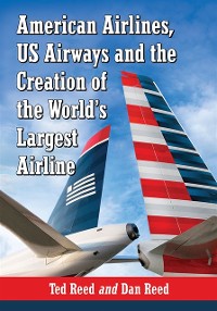 Cover American Airlines, US Airways and the Creation of the World's Largest Airline