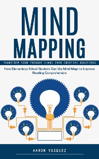 Cover Mind Mapping: Transform Your Thought Chaos Into Creative Solutions (How Elementary School Students Can Use Mind Maps to Improve Reading Comprehension)