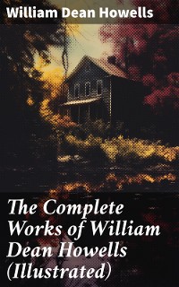 Cover The Complete Works of William Dean Howells (Illustrated)