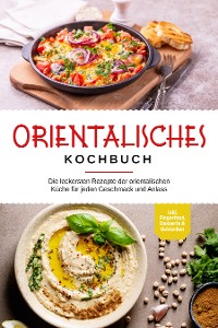 Cover Orientalisches Kochbuch: Die leckersten Rezepte der orientalischen Küche für jeden Geschmack und Anlass - inkl. Fingerfood, Desserts & Getränken