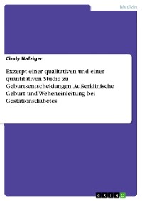 Cover Exzerpt einer qualitativen und einer quantitativen Studie zu Geburtsentscheidungen. Außerklinische Geburt und Weheneinleitung bei Gestationsdiabetes